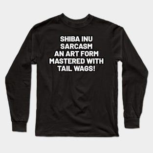 Shiba Inu Sarcasm An Art Form Mastered with Tail Wags! Long Sleeve T-Shirt